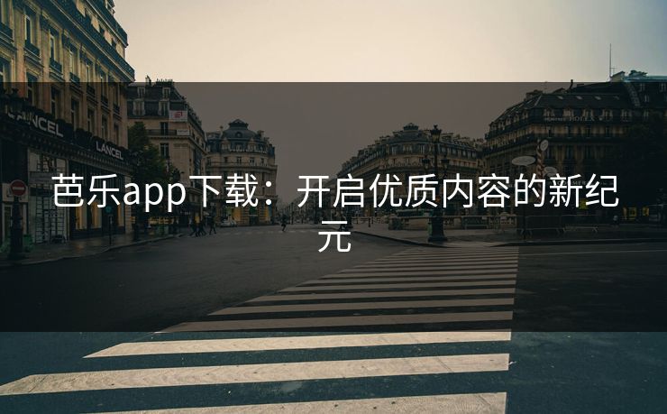 芭乐app下载:开启优质内容的新纪元
