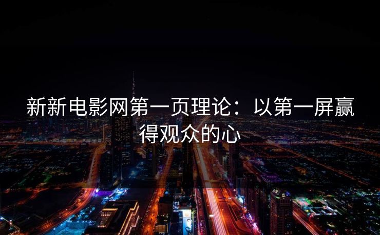 新新电影网第一页理论:以第一屏赢得观众的心