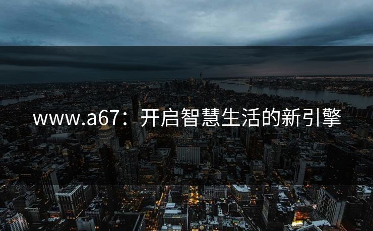 www.a67:开启智慧生活的新引擎