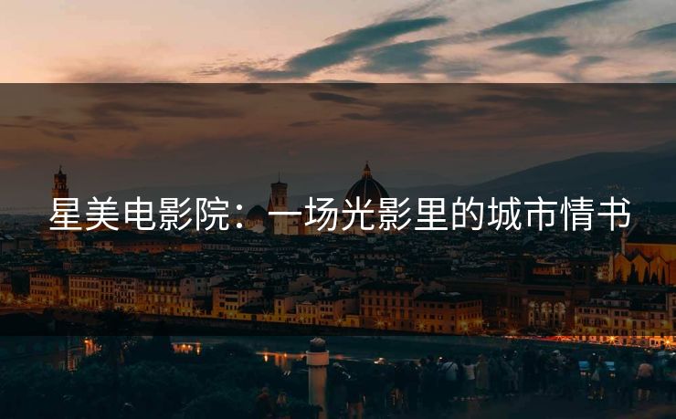 星美电影院:一场光影里的城市情书