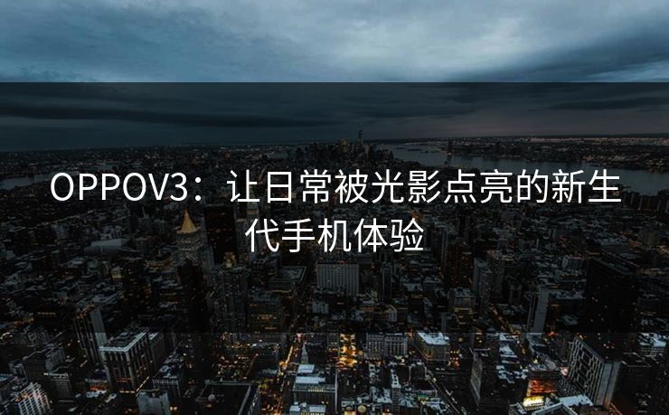 OPPOV3:让日常被光影点亮的新生代手机体验