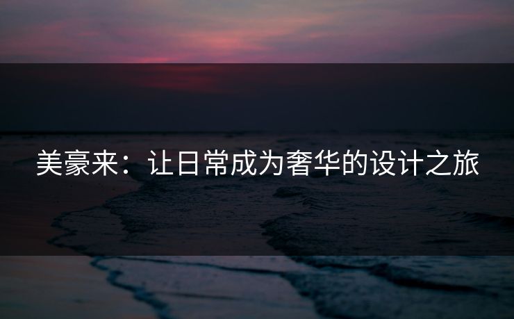 美豪来:让日常成为奢华的设计之旅