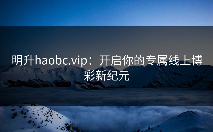 明升haobc.vip:开启你的专属线上博彩新纪元
