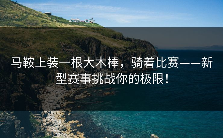 马鞍上装一根大木棒,骑着比赛——新型赛事挑战你的极限!