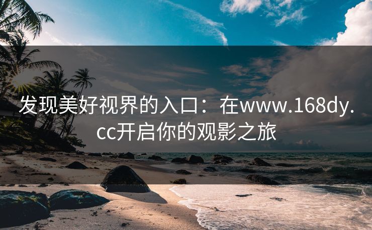 发现美好视界的入口：在www.168dy.cc开启你的观影之旅
