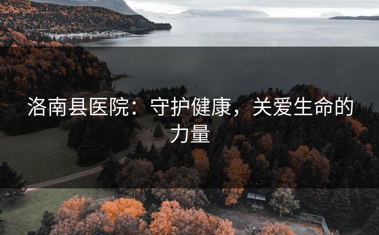 洛南县医院：守护健康，关爱生命的力量