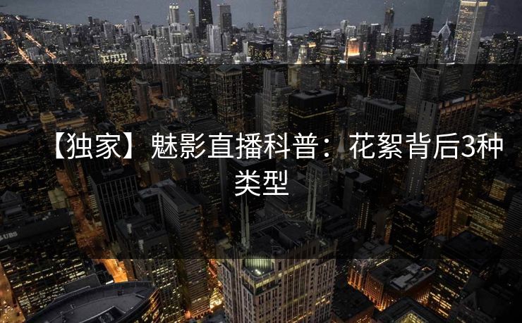 【独家】魅影直播科普：花絮背后3种类型