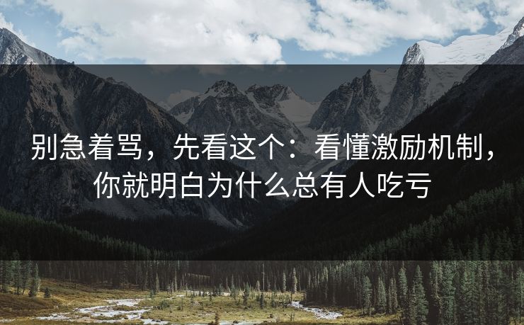 别急着骂，先看这个：看懂激励机制，你就明白为什么总有人吃亏