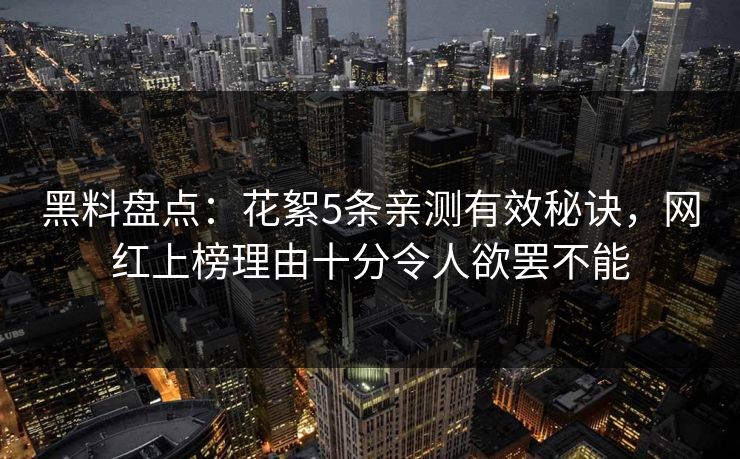 黑料盘点：花絮5条亲测有效秘诀，网红上榜理由十分令人欲罢不能